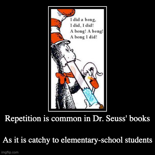 Cat in the Hat Smoking Weed | Repetition is common in Dr. Seuss' books | As it is catchy to elementary-school students | image tagged in funny,demotivationals,dr seuss,cat in the hat | made w/ Imgflip demotivational maker