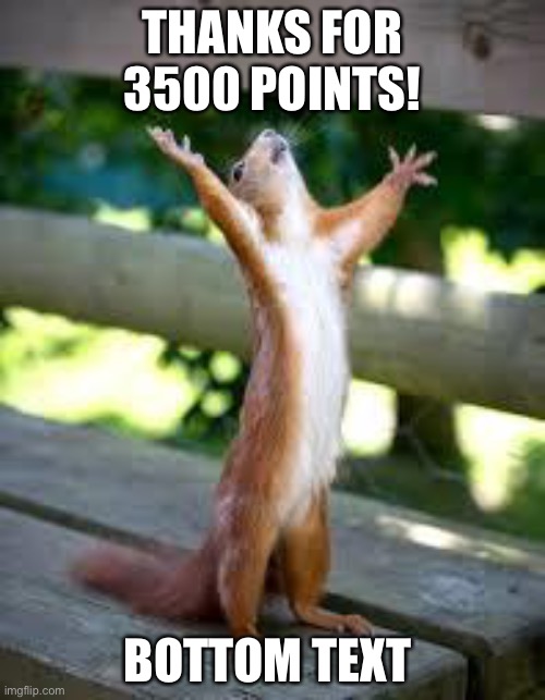 Praise Squirrel | THANKS FOR 3500 POINTS! BOTTOM TEXT | image tagged in praise squirrel | made w/ Imgflip meme maker