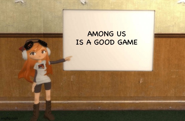 SMG4s Meggy pointing at board | AMONG US IS A GOOD GAME | image tagged in smg4s meggy pointing at board | made w/ Imgflip meme maker