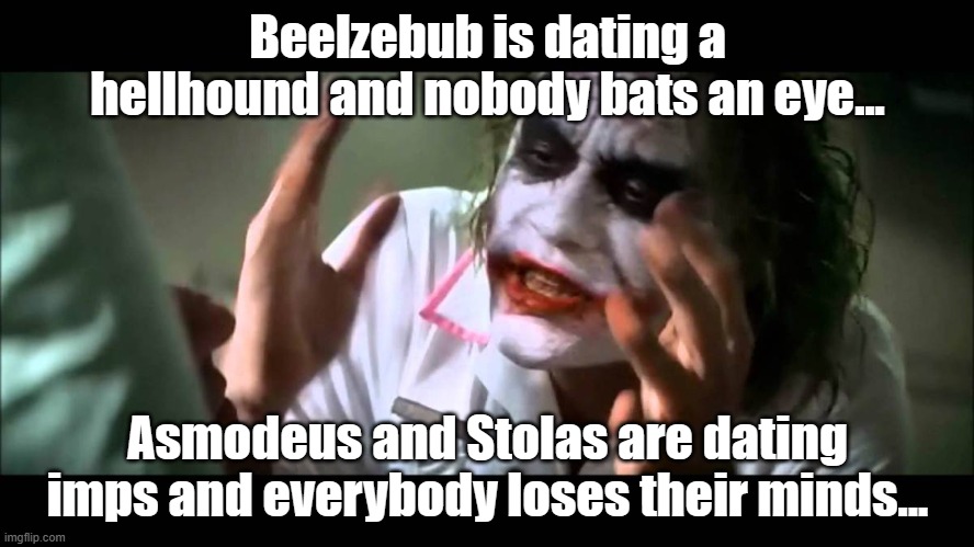 Joker nobody bats an eye | Beelzebub is dating a hellhound and nobody bats an eye... Asmodeus and Stolas are dating imps and everybody loses their minds... | image tagged in joker nobody bats an eye | made w/ Imgflip meme maker