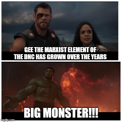 Hat tip Runawaytrain for just being too nice. :-) | GEE THE MARXIST ELEMENT OF THE DNC HAS GROWN OVER THE YEARS; BIG MONSTER!!! | image tagged in hulk big monster blank,politics,funny memes,communist socialist,democrat party,marxism | made w/ Imgflip meme maker
