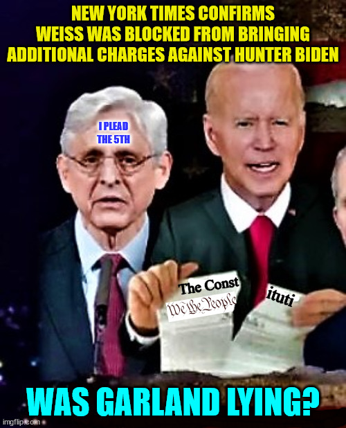NY Times proves Garland lied... | NEW YORK TIMES CONFIRMS WEISS WAS BLOCKED FROM BRINGING ADDITIONAL CHARGES AGAINST HUNTER BIDEN; I PLEAD THE 5TH; WAS GARLAND LYING? | image tagged in biden rips constitution with ag merrick garland,doj,liar | made w/ Imgflip meme maker
