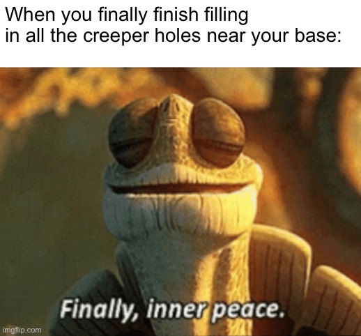So much dirt | When you finally finish filling in all the creeper holes near your base: | image tagged in finally inner peace,minecraft,creeper,memes,funny memes | made w/ Imgflip meme maker