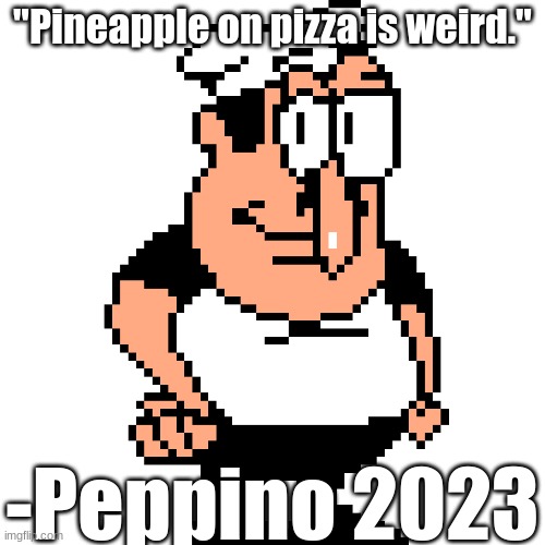 Peppino Peter Taunt | "Pineapple on pizza is weird."; -Peppino 2023 | image tagged in peppino peter taunt | made w/ Imgflip meme maker