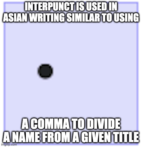 Interpunct | INTERPUNCT IS USED IN ASIAN WRITING SIMILAR TO USING; A COMMA TO DIVIDE A NAME FROM A GIVEN TITLE | image tagged in punctuation,memes | made w/ Imgflip meme maker