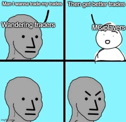 Wandering traders, really? | Then get better trades; Man I wanna trade my trades; MC players; Wandering traders | image tagged in angry npc wojak | made w/ Imgflip meme maker