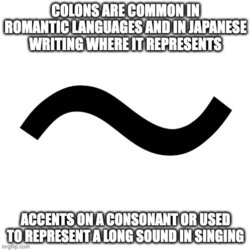 Colon | COLONS ARE COMMON IN ROMANTIC LANGUAGES AND IN JAPANESE WRITING WHERE IT REPRESENTS; ACCENTS ON A CONSONANT OR USED TO REPRESENT A LONG SOUND IN SINGING | image tagged in punctuation,memes | made w/ Imgflip meme maker