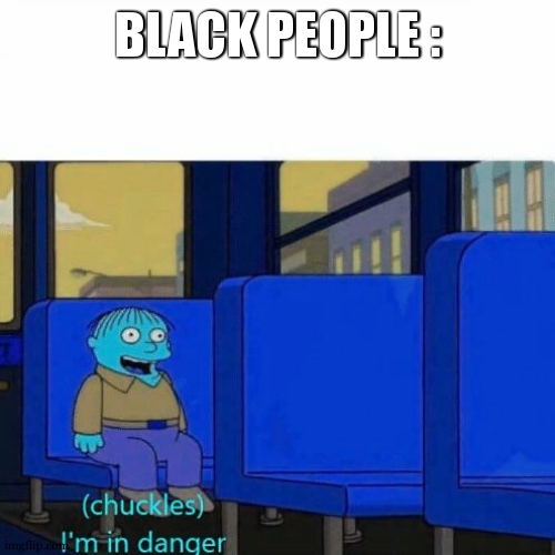 Chuckles, I’m in danger | BLACK PEOPLE : | image tagged in chuckles i m in danger | made w/ Imgflip meme maker