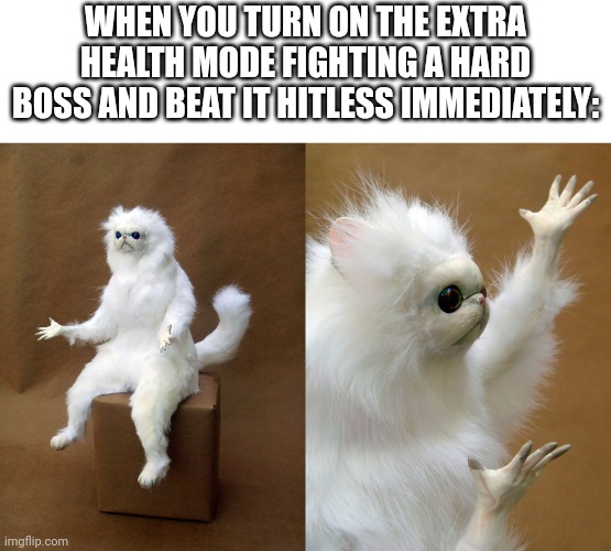 Then Why? Cat | WHEN YOU TURN ON THE EXTRA HEALTH MODE FIGHTING A HARD BOSS AND BEAT IT HITLESS IMMEDIATELY: | image tagged in then why cat | made w/ Imgflip meme maker