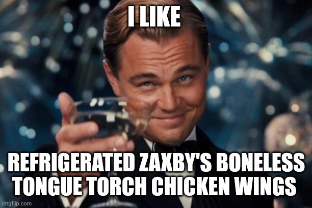 Refrigerated Zaxby's boneless tongue torch chicken wings | I LIKE; REFRIGERATED ZAXBY'S BONELESS TONGUE TORCH CHICKEN WINGS | image tagged in memes,leonardo dicaprio cheers | made w/ Imgflip meme maker