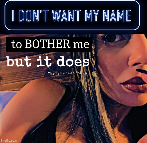 I don’t want my name to bother me but it does | image tagged in name,mental health,trauma,shareenhammoud | made w/ Imgflip meme maker
