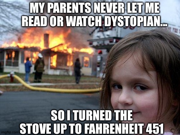 Disaster Girl | MY PARENTS NEVER LET ME READ OR WATCH DYSTOPIAN... SO I TURNED THE STOVE UP TO FAHRENHEIT 451 | image tagged in memes,disaster girl | made w/ Imgflip meme maker