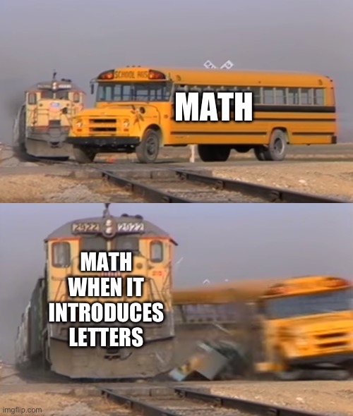 insert title here | MATH; MATH WHEN IT INTRODUCES LETTERS | image tagged in a train hitting a school bus | made w/ Imgflip meme maker