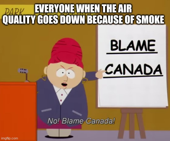 EVERYONE WHEN THE AIR QUALITY GOES DOWN BECAUSE OF SMOKE | image tagged in south park,memes,canada,blame canada,funny,funny meme | made w/ Imgflip meme maker