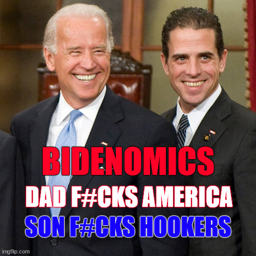 bidenomics | BIDENOMICS; DAD F#CKS AMERICA; SON F#CKS HOOKERS | image tagged in joe hunter biden | made w/ Imgflip meme maker
