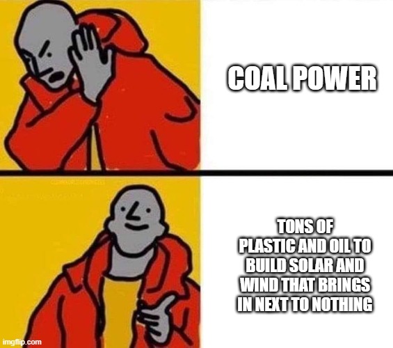 Coal | COAL POWER; TONS OF PLASTIC AND OIL TO BUILD SOLAR AND WIND THAT BRINGS IN NEXT TO NOTHING | image tagged in drake npc,coal | made w/ Imgflip meme maker