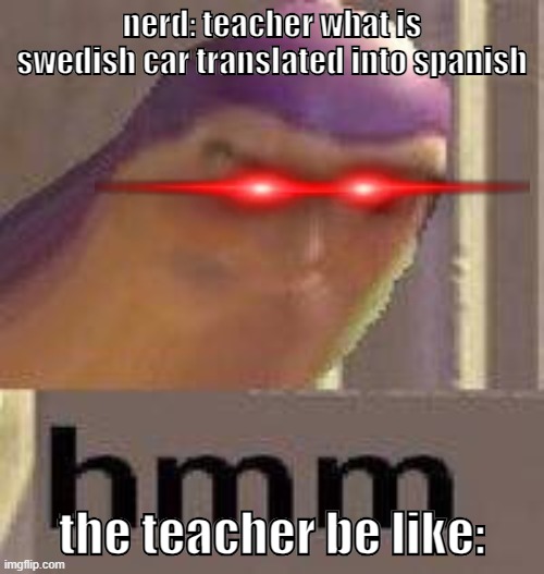 nerds vs teachers | nerd: teacher what is swedish car translated into spanish; the teacher be like: | image tagged in buzz lightyear hmm | made w/ Imgflip meme maker