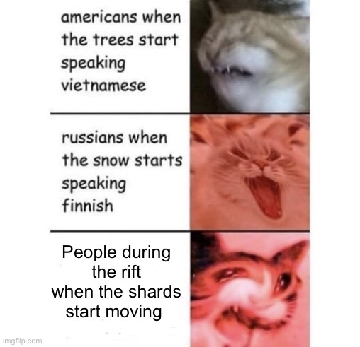 Snow speaking Finnish | People during the rift when the shards start moving | image tagged in snow speaking finnish | made w/ Imgflip meme maker