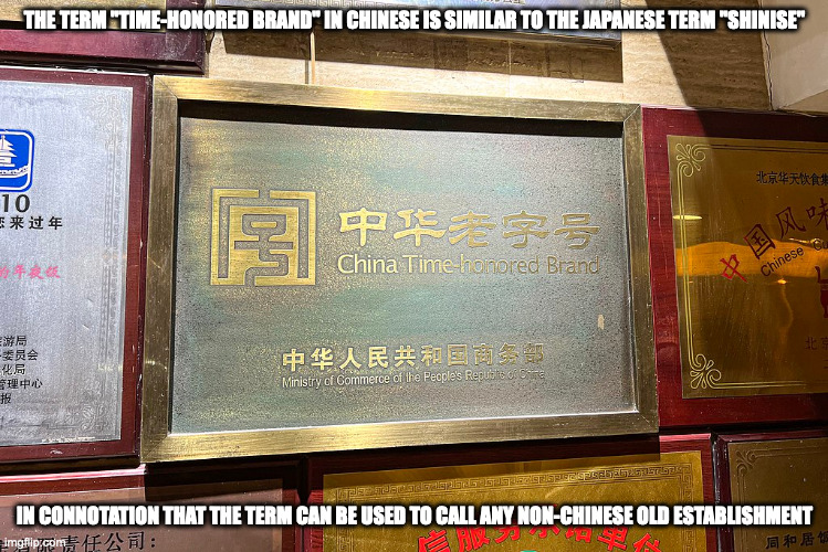 Time-Honored Brand | THE TERM "TIME-HONORED BRAND" IN CHINESE IS SIMILAR TO THE JAPANESE TERM "SHINISE"; IN CONNOTATION THAT THE TERM CAN BE USED TO CALL ANY NON-CHINESE OLD ESTABLISHMENT | image tagged in business,memes | made w/ Imgflip meme maker
