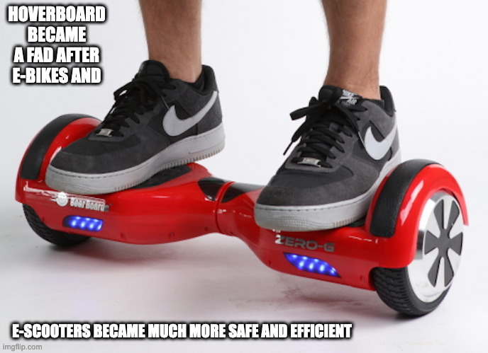 Hoverboard | HOVERBOARD BECAME A FAD AFTER E-BIKES AND; E-SCOOTERS BECAME MUCH MORE SAFE AND EFFICIENT | image tagged in hoverboard,memes | made w/ Imgflip meme maker