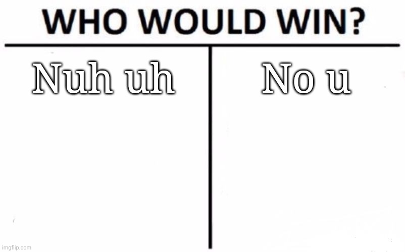 Personally I think Nuh Uh is superior and WAY more annoying | Nuh uh; No u | image tagged in memes,who would win | made w/ Imgflip meme maker
