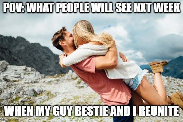 bestie reunion | POV: WHAT PEOPLE WILL SEE NXT WEEK; WHEN MY GUY BESTIE AND I REUNITE | image tagged in memes,best friends,reunion | made w/ Imgflip meme maker