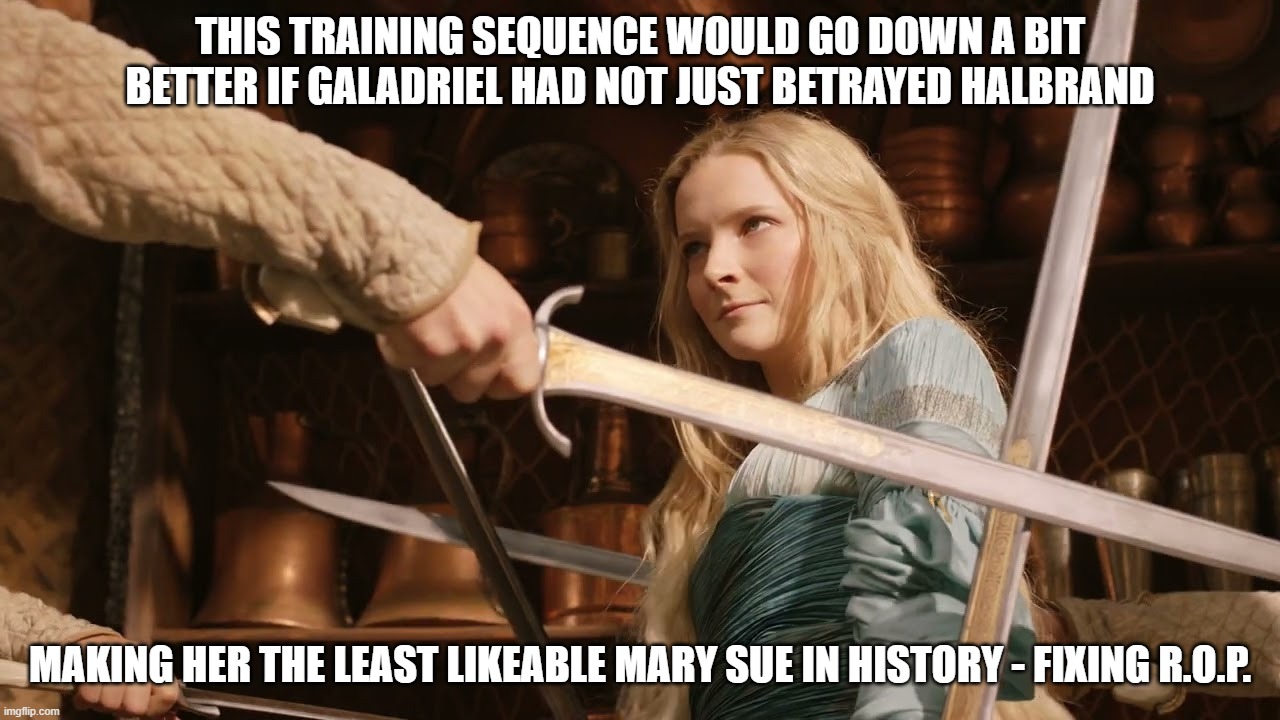 Galadriel Trains Numenorians | THIS TRAINING SEQUENCE WOULD GO DOWN A BIT BETTER IF GALADRIEL HAD NOT JUST BETRAYED HALBRAND; MAKING HER THE LEAST LIKEABLE MARY SUE IN HISTORY - FIXING R.O.P. | image tagged in betrayal,halbrand,rings of power | made w/ Imgflip meme maker
