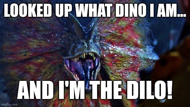 Dilophosaurus  | LOOKED UP WHAT DINO I AM... AND I'M THE DILO! | image tagged in dilophosaurus | made w/ Imgflip meme maker