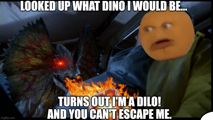 Dennis Nedry meets Dilophosaurus | LOOKED UP WHAT DINO I WOULD BE... TURNS OUT I'M A DILO! AND YOU CAN'T ESCAPE ME. | image tagged in dennis nedry meets dilophosaurus | made w/ Imgflip meme maker