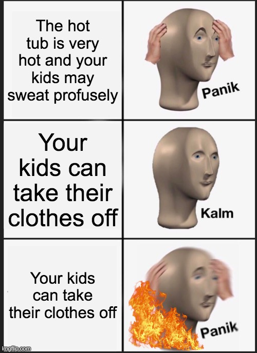 Panik Kalm Panik | The hot tub is very hot and your kids may sweat profusely; Your kids can take their clothes off; Your kids can take their clothes off | image tagged in memes,panik kalm panik | made w/ Imgflip meme maker