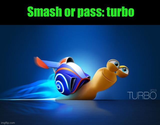 Turbo | Smash or pass: turbo | image tagged in turbo | made w/ Imgflip meme maker
