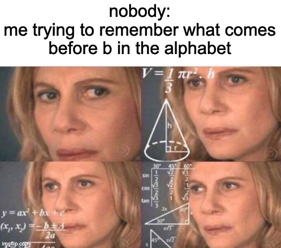 the answer is z | nobody:
me trying to remember what comes before b in the alphabet | image tagged in math lady/confused lady,bruh moment,stupid,i have no idea what i am doing | made w/ Imgflip meme maker