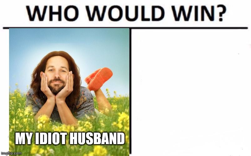 Who Would Win? | MY IDIOT HUSBAND | image tagged in memes,who would win | made w/ Imgflip meme maker