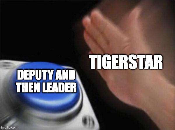 Ah, Tigerstar . . . the powerhungry cat | TIGERSTAR; DEPUTY AND THEN LEADER | image tagged in memes,blank nut button | made w/ Imgflip meme maker