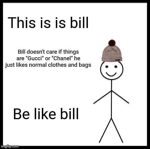 Bill is cool | This is is bill; Bill doesn't care if things are "Gucci" or "Chanel" he just likes normal clothes and bags; Be like bill | image tagged in memes,be like bill | made w/ Imgflip meme maker