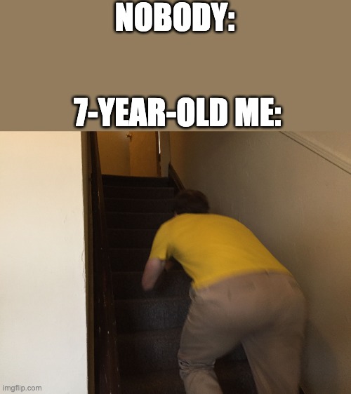 We've all done this, no? | NOBODY:; 7-YEAR-OLD ME: | image tagged in childhood,fun,running up stairs | made w/ Imgflip meme maker