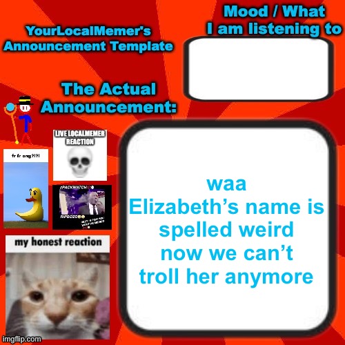 wawa | waa Elizabeth’s name is spelled weird now we can’t troll her anymore | image tagged in yourlocalmemer announcement temp 4 0 | made w/ Imgflip meme maker