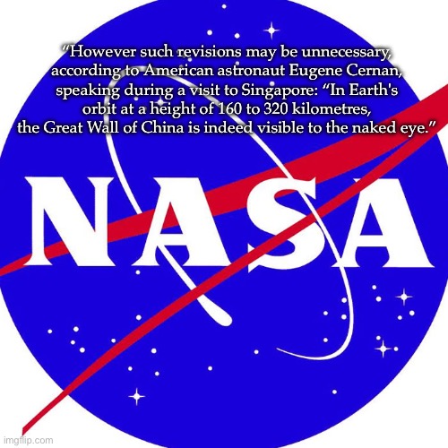 Science | “However such revisions may be unnecessary, according to American astronaut Eugene Cernan, speaking during a visit to Singapore: “In Earth's orbit at a height of 160 to 320 kilometres, the Great Wall of China is indeed visible to the naked eye.” | image tagged in nasa,science,space | made w/ Imgflip meme maker