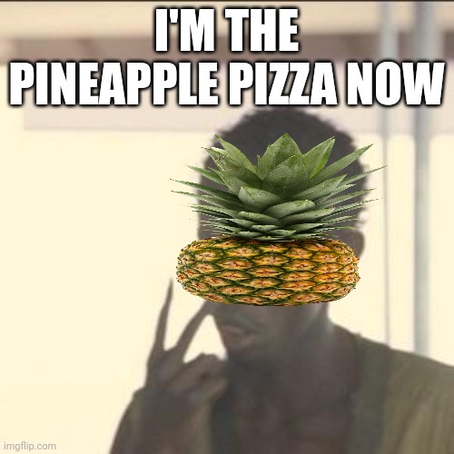 Look At Me Meme | I'M THE PINEAPPLE PIZZA NOW | image tagged in memes,look at me | made w/ Imgflip meme maker