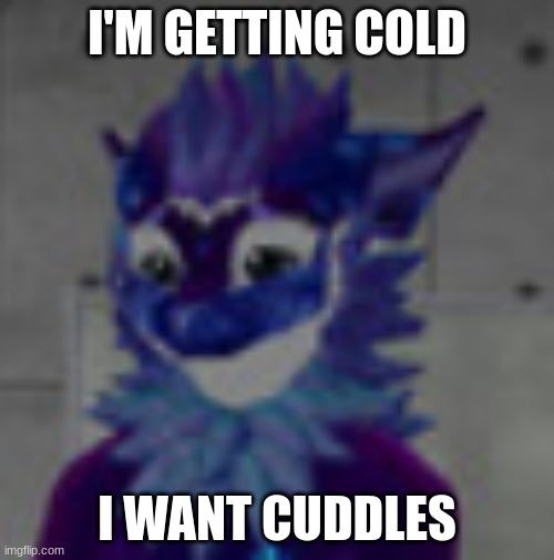 please... i'm so cold... | I'M GETTING COLD; I WANT CUDDLES | image tagged in cuddling,cold,please help me | made w/ Imgflip meme maker
