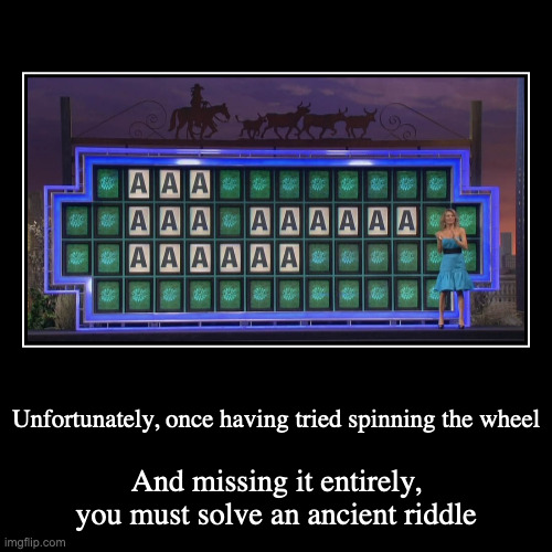 Wheel of AAA | Unfortunately, once having tried spinning the wheel | And missing it entirely, you must solve an ancient riddle | image tagged in funny,demotivationals,wheel of fortune | made w/ Imgflip demotivational maker