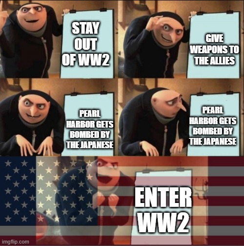 GIVE WEAPONS TO THE ALLIES; STAY OUT OF WW2; PEARL HARBOR GETS BOMBED BY THE JAPANESE; PEARL HARBOR GETS BOMBED BY THE JAPANESE; ENTER WW2 | image tagged in memes,funny,gru's plan,ww2 | made w/ Imgflip meme maker