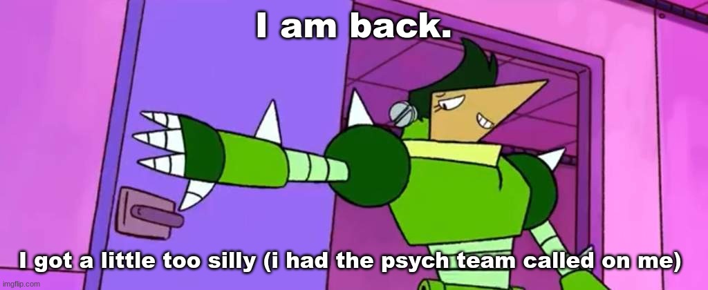 /srs btw | I am back. I got a little too silly (i had the psych team called on me) | image tagged in dramatic entrance | made w/ Imgflip meme maker