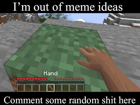 I’m out of ideas | I’m out of meme ideas; Comment some random shit here | image tagged in hand touching minecraft grass block | made w/ Imgflip meme maker