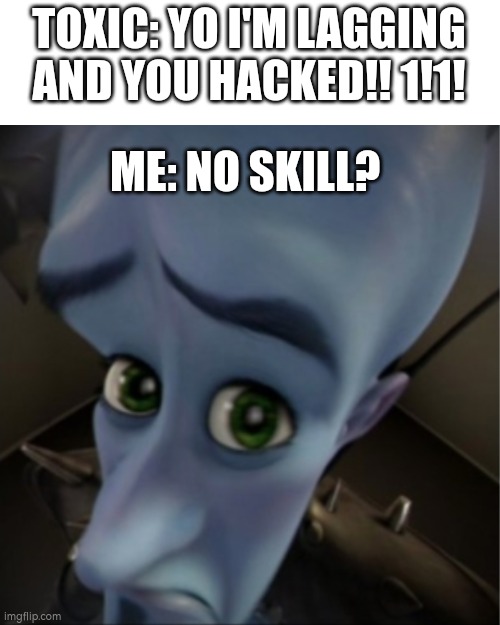 Toxic be like | TOXIC: YO I'M LAGGING AND YOU HACKED!! 1!1! ME: NO SKILL? | image tagged in megamind peeking | made w/ Imgflip meme maker