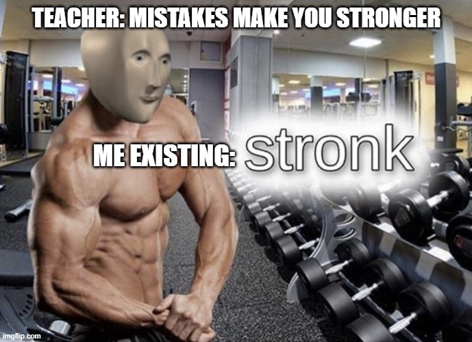 Meme man stronk | TEACHER: MISTAKES MAKE YOU STRONGER; ME EXISTING: | image tagged in meme man stronk | made w/ Imgflip meme maker