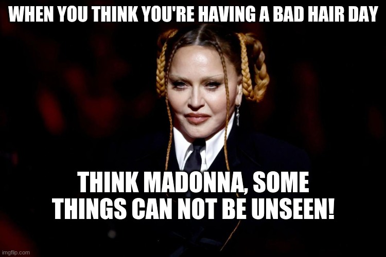 Entertaining a$$ clowns | WHEN YOU THINK YOU'RE HAVING A BAD HAIR DAY; THINK MADONNA, SOME THINGS CAN NOT BE UNSEEN! | image tagged in bad hair day | made w/ Imgflip meme maker