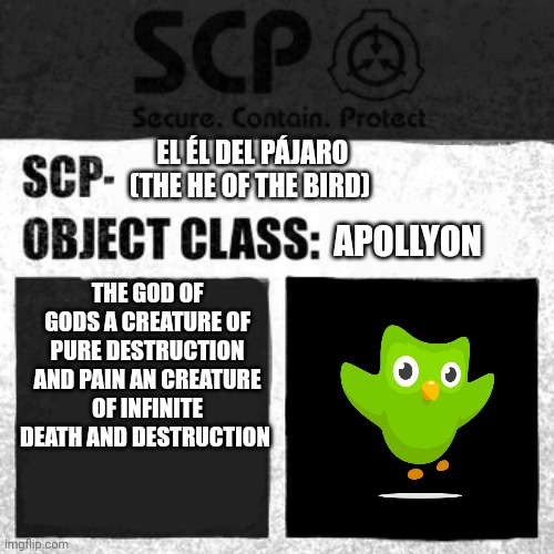 Archivo scp(scp file) | EL ÉL DEL PÁJARO (THE HE OF THE BIRD); APOLLYON; THE GOD OF GODS A CREATURE OF PURE DESTRUCTION AND PAIN AN CREATURE OF INFINITE DEATH AND DESTRUCTION | image tagged in scp label template apollyon,scp meme,dulingo,shitpost | made w/ Imgflip meme maker
