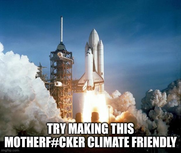 Rocket Launch | TRY MAKING THIS MOTHERF#CKER CLIMATE FRIENDLY | image tagged in rocket launch | made w/ Imgflip meme maker