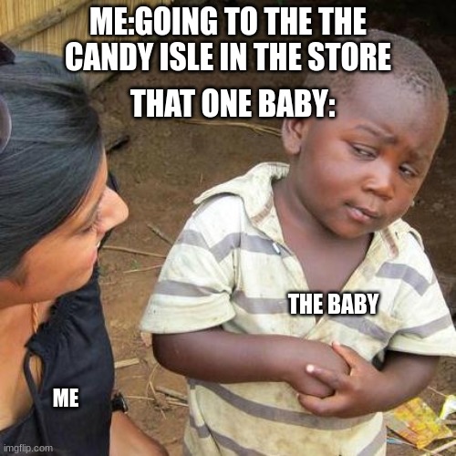 Third World Skeptical Kid Meme | ME:GOING TO THE THE CANDY ISLE IN THE STORE; THAT ONE BABY:; THE BABY; ME | image tagged in memes,third world skeptical kid | made w/ Imgflip meme maker